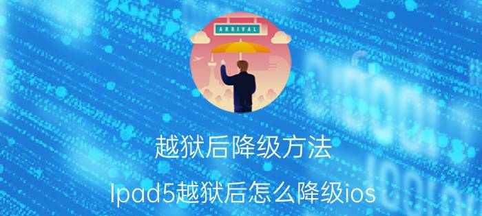 越狱后降级方法 Ipad5越狱后怎么降级ios？